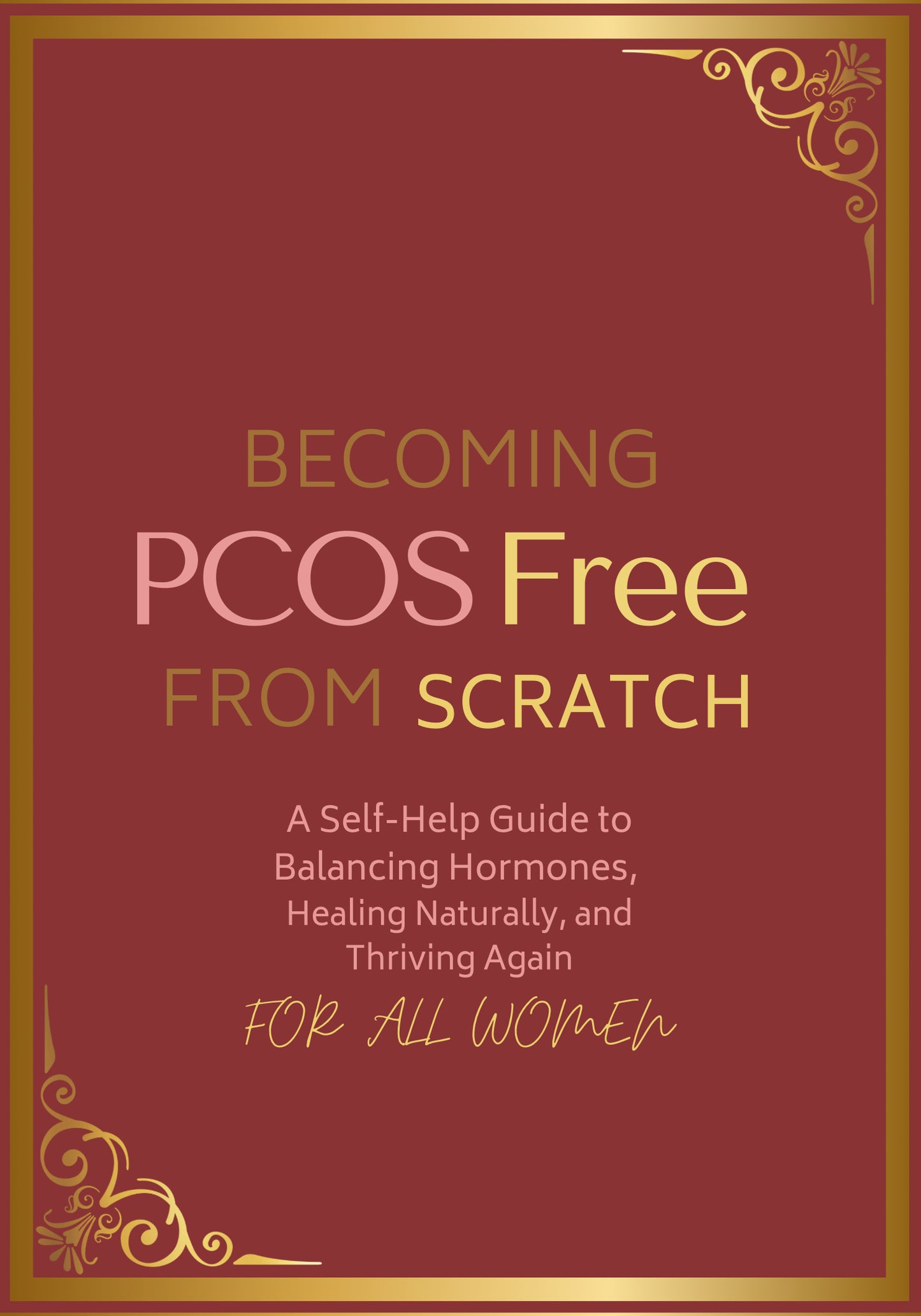 Becoming PCOS Free from Scratch: A Self-Help Guide to Balancing Hormones, Healing Naturally, and Thriving Again